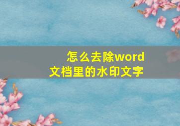 怎么去除word文档里的水印文字