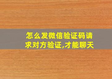 怎么发微信验证码请求对方验证,才能聊天