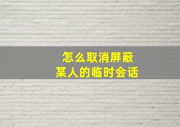 怎么取消屏蔽某人的临时会话