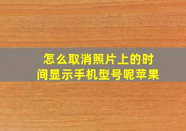 怎么取消照片上的时间显示手机型号呢苹果