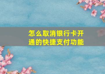 怎么取消银行卡开通的快捷支付功能