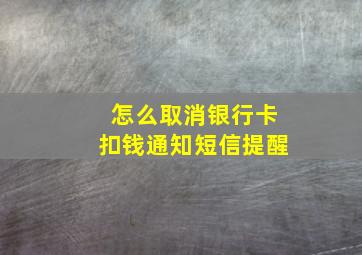 怎么取消银行卡扣钱通知短信提醒