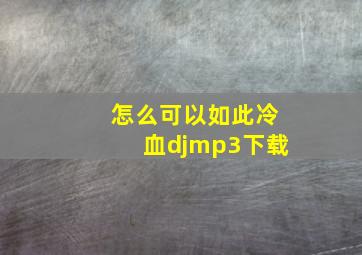 怎么可以如此冷血djmp3下载