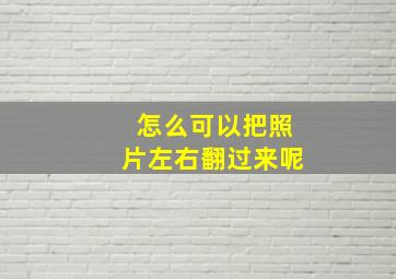 怎么可以把照片左右翻过来呢