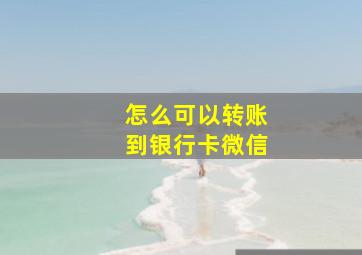 怎么可以转账到银行卡微信