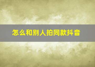 怎么和别人拍同款抖音