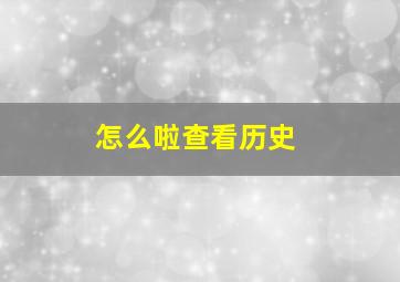 怎么啦查看历史