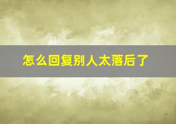 怎么回复别人太落后了