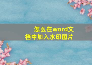 怎么在word文档中加入水印图片