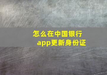 怎么在中国银行app更新身份证