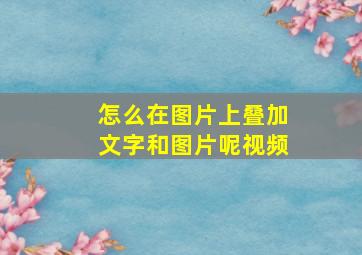 怎么在图片上叠加文字和图片呢视频