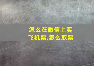 怎么在微信上买飞机票,怎么取票