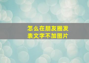 怎么在朋友圈发表文字不加图片