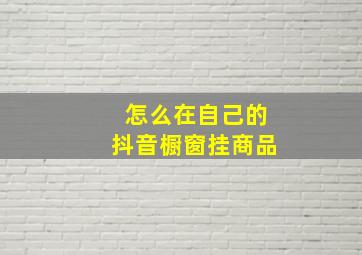 怎么在自己的抖音橱窗挂商品