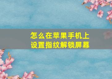 怎么在苹果手机上设置指纹解锁屏幕