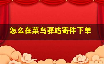 怎么在菜鸟驿站寄件下单