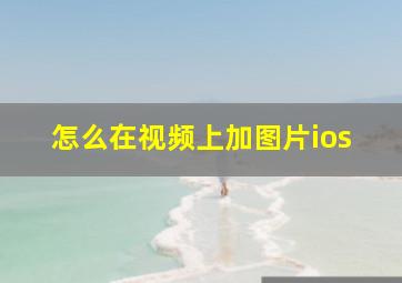 怎么在视频上加图片ios