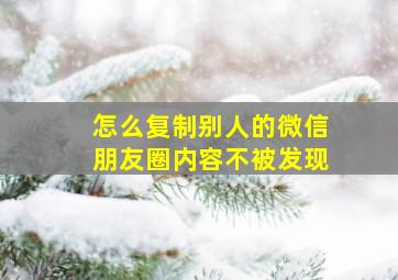 怎么复制别人的微信朋友圈内容不被发现