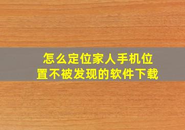 怎么定位家人手机位置不被发现的软件下载