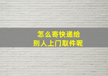 怎么寄快递给别人上门取件呢