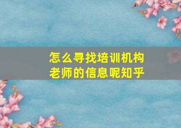 怎么寻找培训机构老师的信息呢知乎