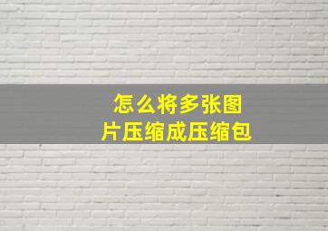 怎么将多张图片压缩成压缩包