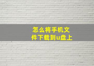 怎么将手机文件下载到u盘上