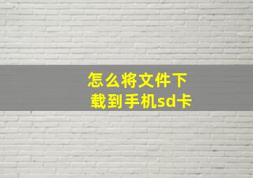 怎么将文件下载到手机sd卡