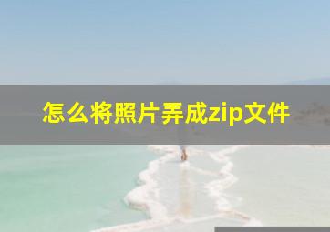 怎么将照片弄成zip文件