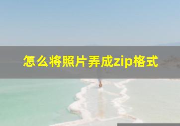 怎么将照片弄成zip格式