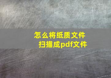 怎么将纸质文件扫描成pdf文件