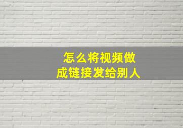 怎么将视频做成链接发给别人