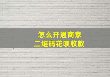 怎么开通商家二维码花呗收款