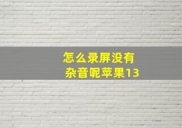 怎么录屏没有杂音呢苹果13