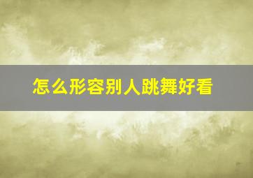 怎么形容别人跳舞好看