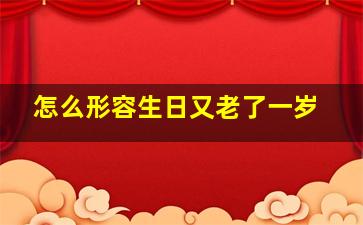 怎么形容生日又老了一岁