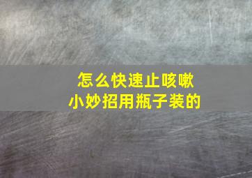 怎么快速止咳嗽小妙招用瓶子装的