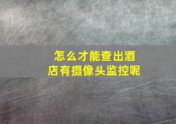 怎么才能查出酒店有摄像头监控呢