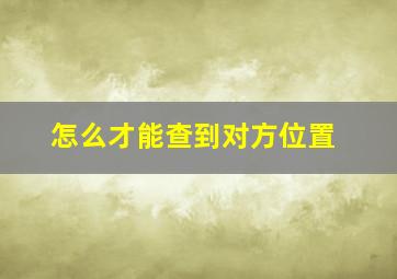 怎么才能查到对方位置