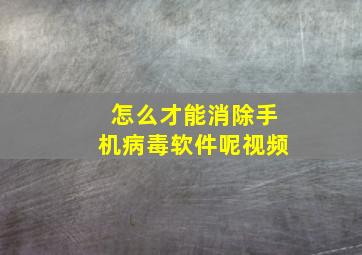 怎么才能消除手机病毒软件呢视频