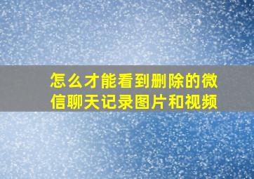 怎么才能看到删除的微信聊天记录图片和视频