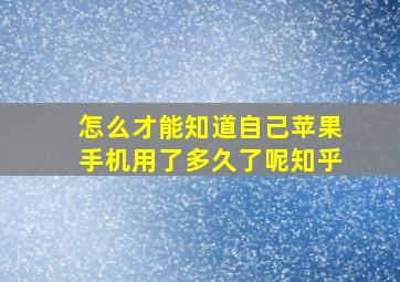 怎么才能知道自己苹果手机用了多久了呢知乎