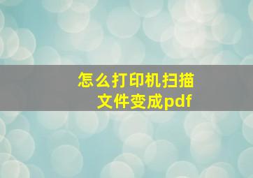 怎么打印机扫描文件变成pdf