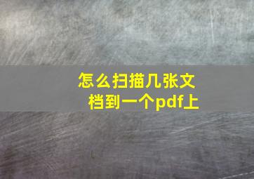 怎么扫描几张文档到一个pdf上