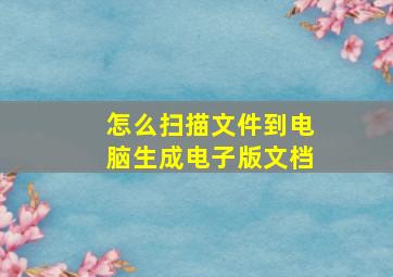 怎么扫描文件到电脑生成电子版文档