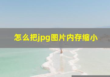 怎么把jpg图片内存缩小