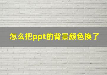 怎么把ppt的背景颜色换了