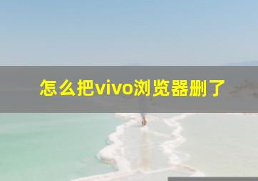 怎么把vivo浏览器删了