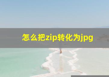 怎么把zip转化为jpg