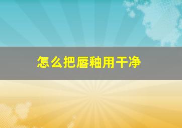 怎么把唇釉用干净